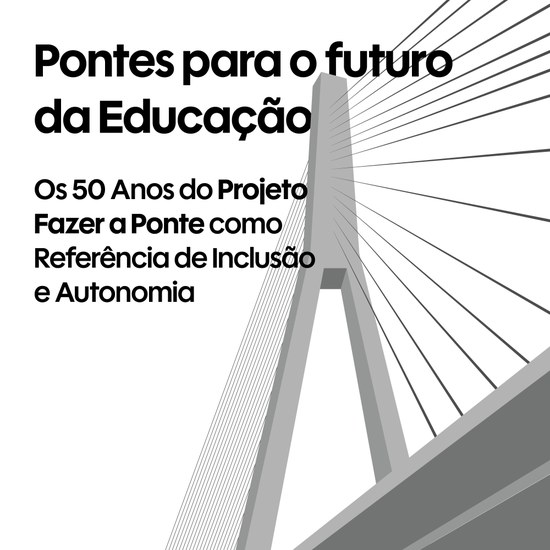 COLÓQUIO “Pontes para o futuro da Educação. Os 50 Anos do Projeto Fazer a Ponte como Referência de Inclusão e Autonomia”