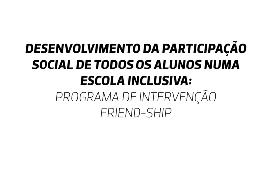 Desenvolvimento da Participação Social de Todos os Alunos numa Escola Inclusiva: Programa de Intervenção FRIEND-SHIP